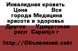 Инвалидная кровать › Цена ­ 25 000 - Все города Медицина, красота и здоровье » Другое   . Удмуртская респ.,Сарапул г.